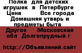 Полка  для детских  игрушек  в  Петербурге › Цена ­ 250 - Все города Домашняя утварь и предметы быта » Другое   . Московская обл.,Долгопрудный г.